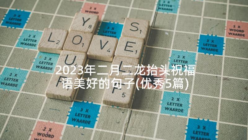 2023年二月二龙抬头祝福语美好的句子(优秀5篇)