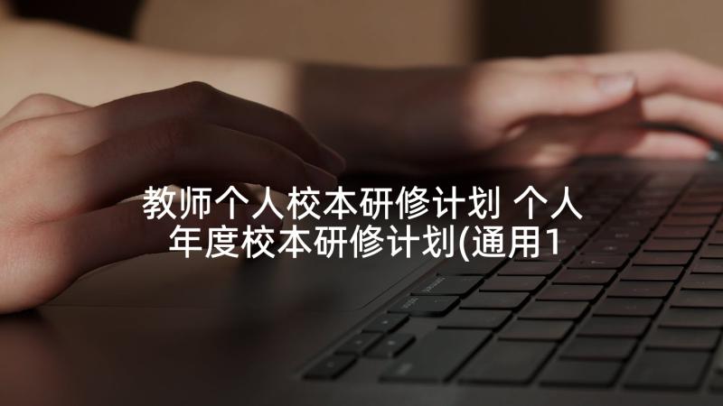 教师个人校本研修计划 个人年度校本研修计划(通用10篇)