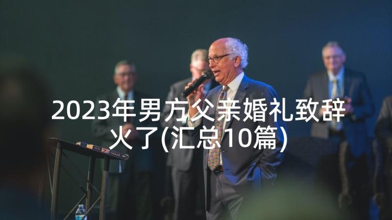 2023年男方父亲婚礼致辞火了(汇总10篇)