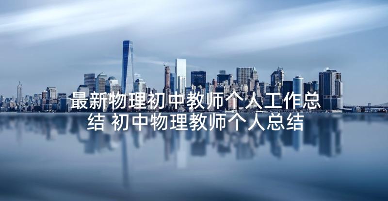 最新物理初中教师个人工作总结 初中物理教师个人总结年度考核(汇总8篇)