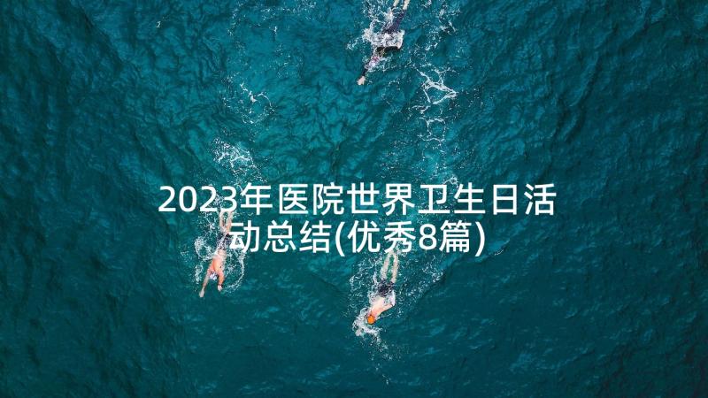 2023年医院世界卫生日活动总结(优秀8篇)