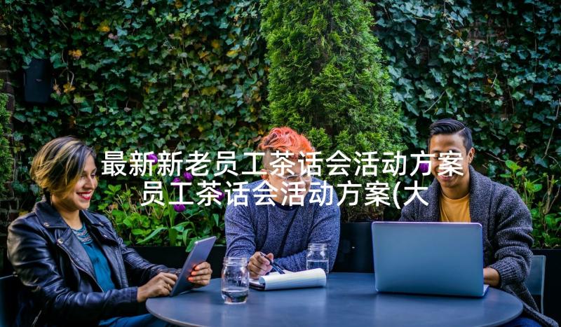 最新新老员工茶话会活动方案 员工茶话会活动方案(大全5篇)