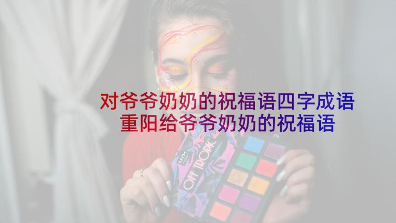 对爷爷奶奶的祝福语四字成语 重阳给爷爷奶奶的祝福语(大全6篇)