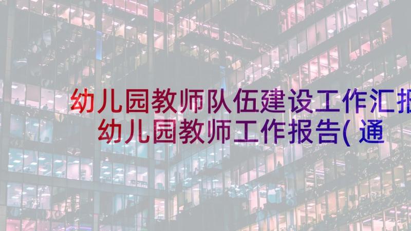 幼儿园教师队伍建设工作汇报 幼儿园教师工作报告(通用8篇)