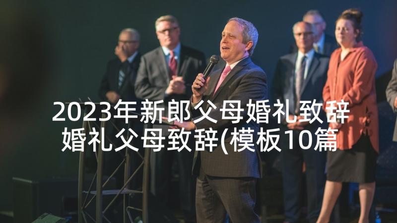 2023年新郎父母婚礼致辞婚礼父母致辞(模板10篇)