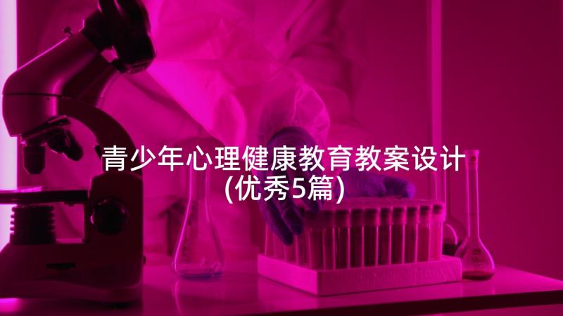 青少年心理健康教育教案设计(优秀5篇)