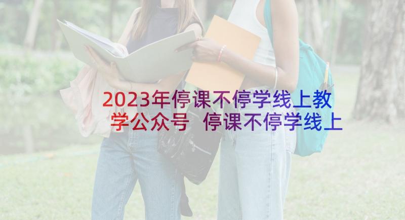 2023年停课不停学线上教学公众号 停课不停学线上教学活动总结(优秀6篇)