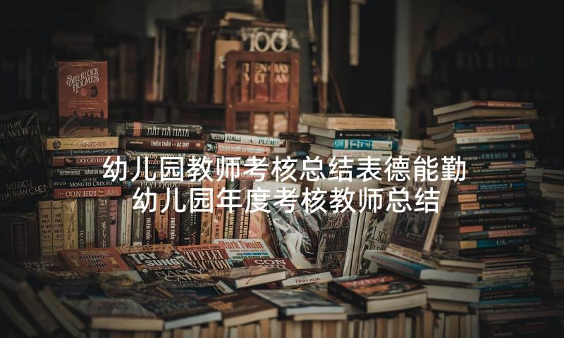 幼儿园教师考核总结表德能勤 幼儿园年度考核教师总结(大全6篇)