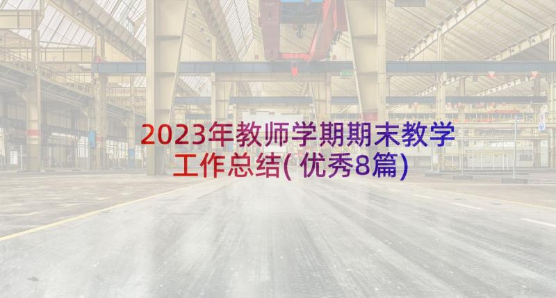 2023年教师学期期末教学工作总结(优秀8篇)