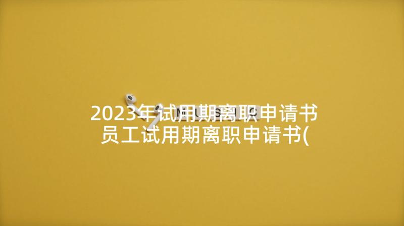 2023年试用期离职申请书 员工试用期离职申请书(精选8篇)