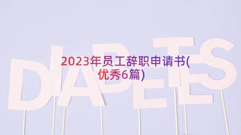 2023年员工辞职申请书(优秀6篇)