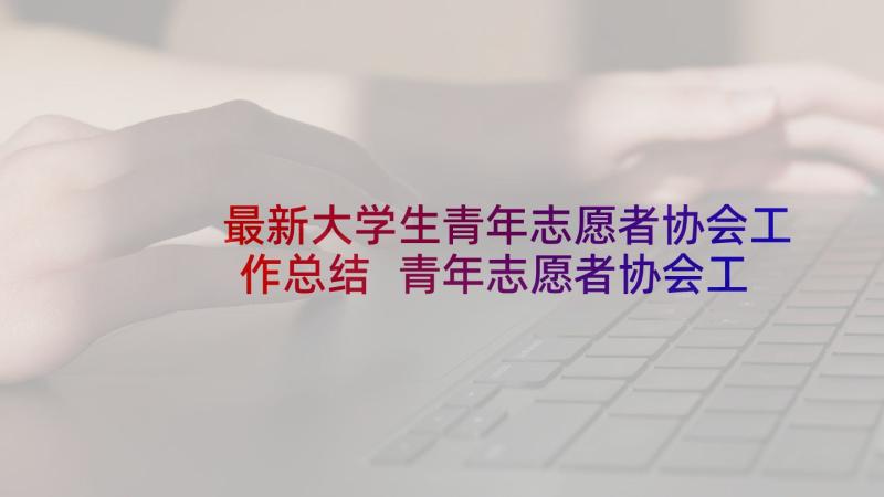 最新大学生青年志愿者协会工作总结 青年志愿者协会工作总结(汇总6篇)