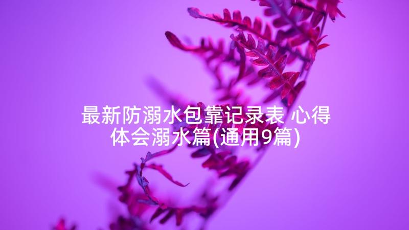 最新防溺水包靠记录表 心得体会溺水篇(通用9篇)