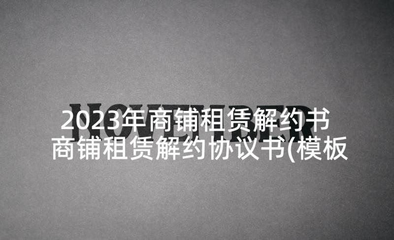 2023年商铺租赁解约书 商铺租赁解约协议书(模板5篇)