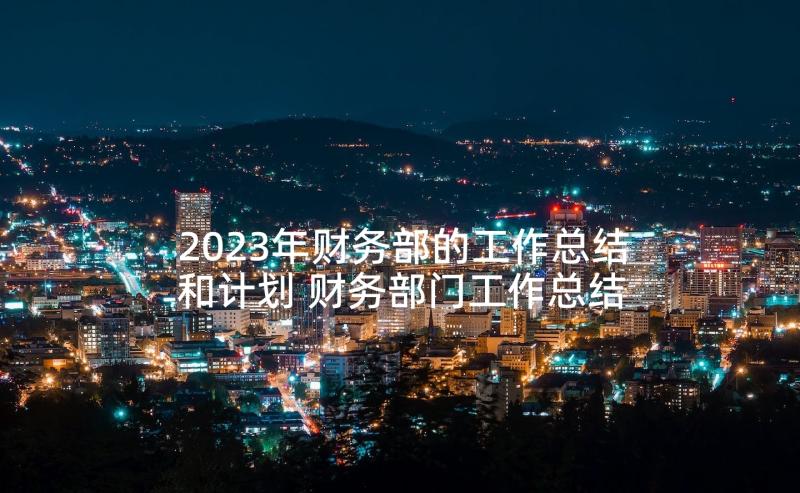 2023年财务部的工作总结和计划 财务部门工作总结与计划(模板9篇)