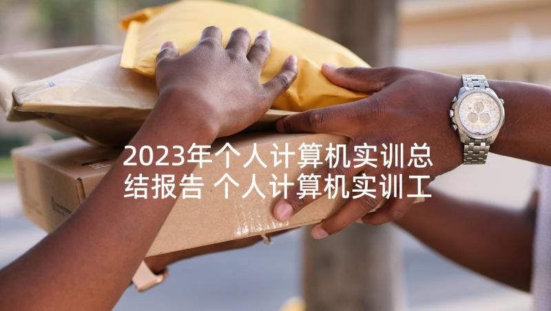 2023年个人计算机实训总结报告 个人计算机实训工作总结(精选5篇)