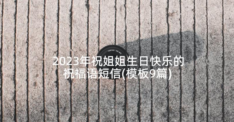 2023年祝姐姐生日快乐的祝福语短信(模板9篇)