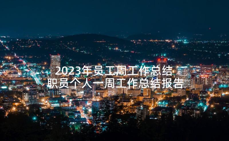 2023年员工周工作总结 职员个人一周工作总结报告(通用5篇)