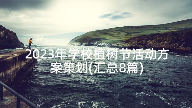 2023年学校植树节活动方案策划(汇总8篇)