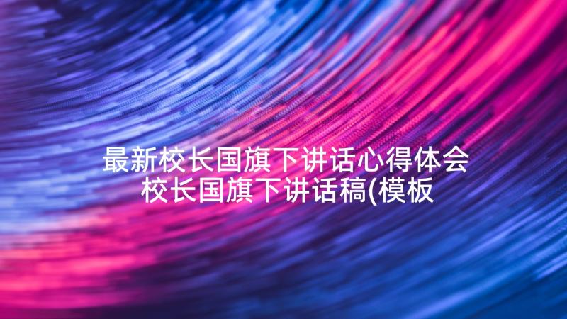 最新校长国旗下讲话心得体会 校长国旗下讲话稿(模板8篇)