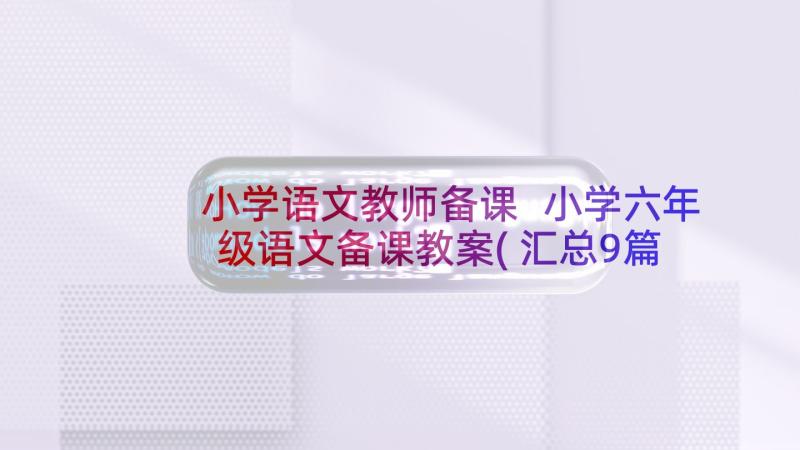 小学语文教师备课 小学六年级语文备课教案(汇总9篇)