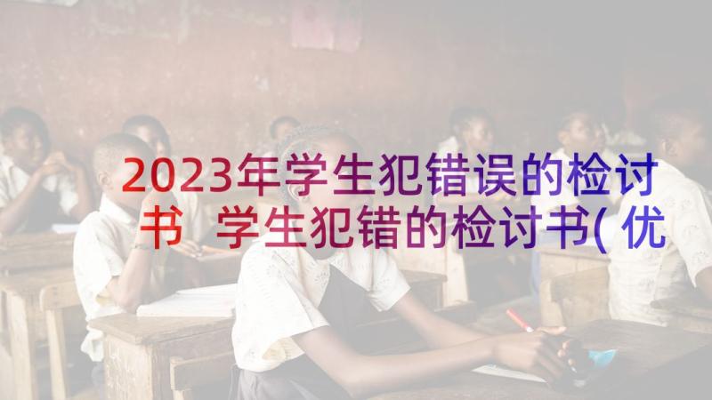 2023年学生犯错误的检讨书 学生犯错的检讨书(优质7篇)