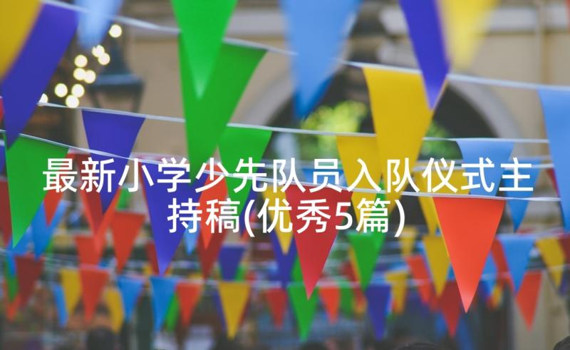 最新小学少先队员入队仪式主持稿(优秀5篇)