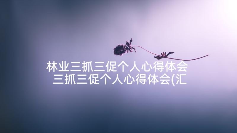 林业三抓三促个人心得体会 三抓三促个人心得体会(汇总10篇)