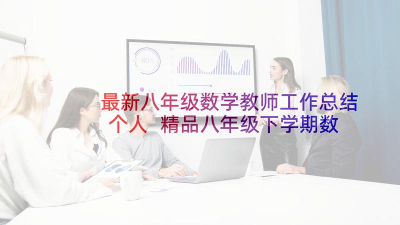 最新八年级数学教师工作总结个人 精品八年级下学期数学教师工作总结(汇总6篇)