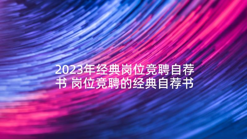 2023年经典岗位竞聘自荐书 岗位竞聘的经典自荐书(优秀5篇)