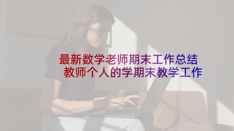 最新数学老师期末工作总结 教师个人的学期末教学工作总结(优质8篇)