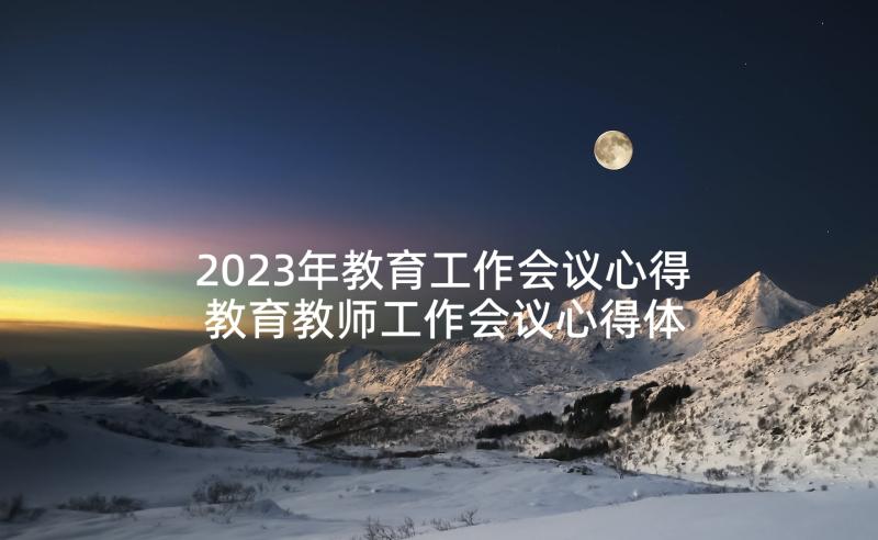 2023年教育工作会议心得 教育教师工作会议心得体会(通用9篇)