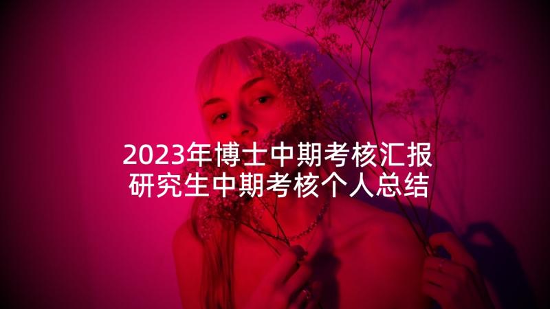 2023年博士中期考核汇报 研究生中期考核个人总结(大全5篇)