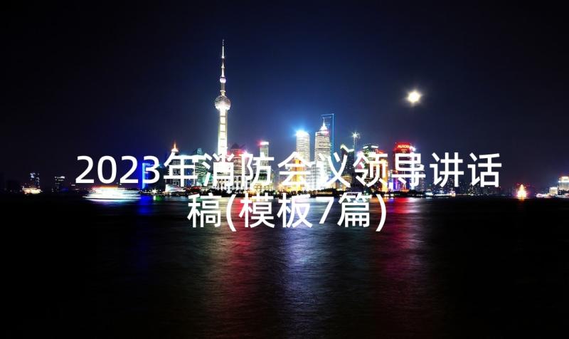 2023年消防会议领导讲话稿(模板7篇)