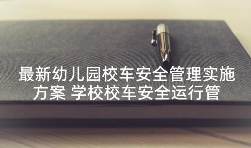 最新幼儿园校车安全管理实施方案 学校校车安全运行管理制度(模板5篇)