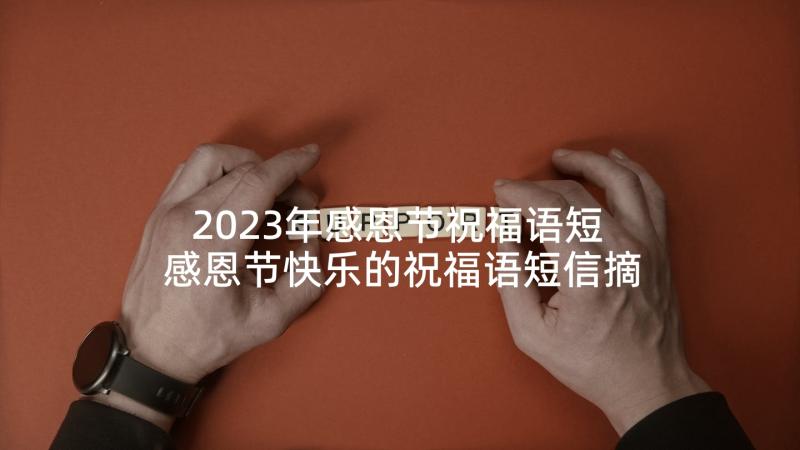 2023年感恩节祝福语短 感恩节快乐的祝福语短信摘录(汇总6篇)