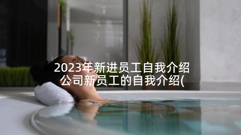 2023年新进员工自我介绍 公司新员工的自我介绍(模板7篇)