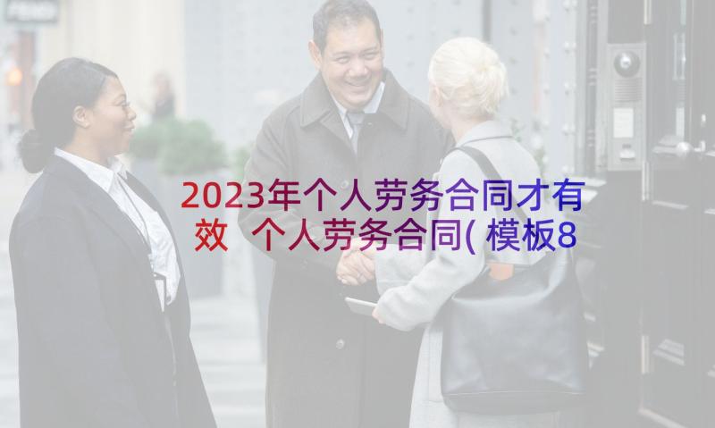 2023年个人劳务合同才有效 个人劳务合同(模板8篇)
