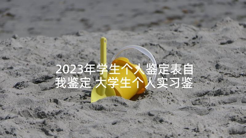 2023年学生个人鉴定表自我鉴定 大学生个人实习鉴定(通用5篇)