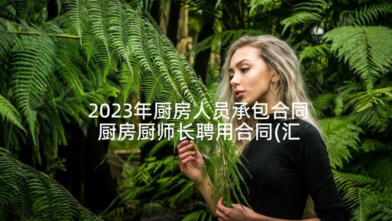 2023年厨房人员承包合同 厨房厨师长聘用合同(汇总5篇)