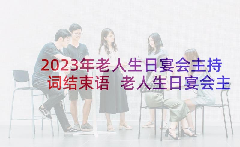 2023年老人生日宴会主持词结束语 老人生日宴会主持词(优质7篇)