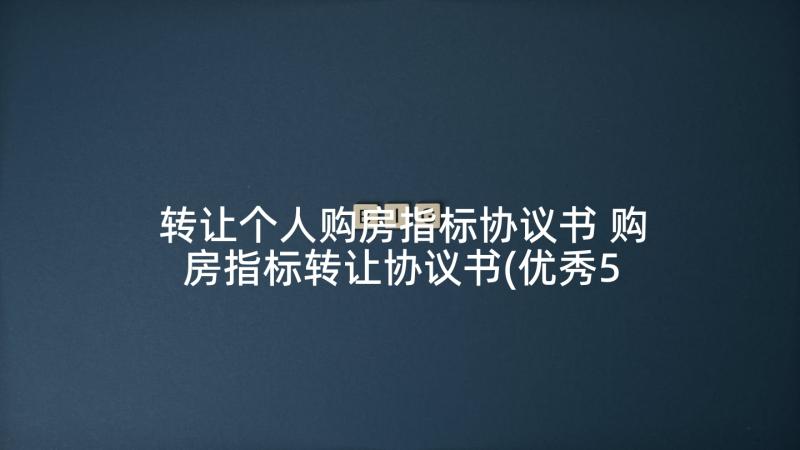 转让个人购房指标协议书 购房指标转让协议书(优秀5篇)