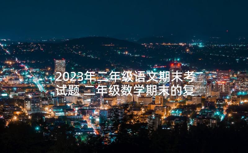 2023年二年级语文期末考试题 二年级数学期末的复习计划(汇总10篇)