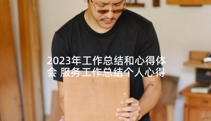 2023年工作总结和心得体会 服务工作总结个人心得体会(实用6篇)