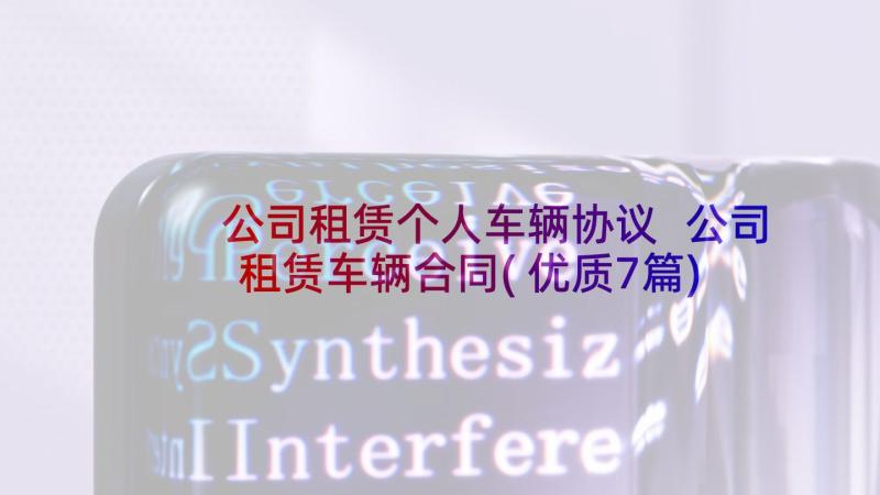 公司租赁个人车辆协议 公司租赁车辆合同(优质7篇)