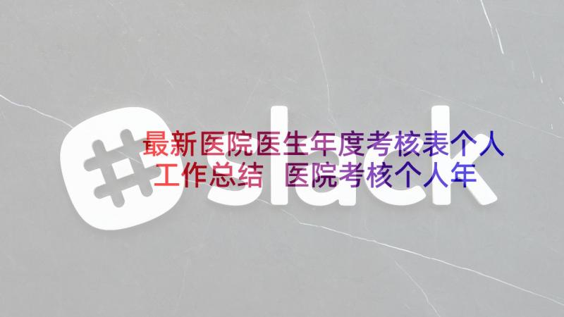 最新医院医生年度考核表个人工作总结 医院考核个人年度总结(精选8篇)