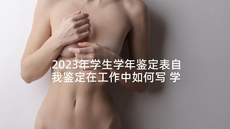 2023年学生学年鉴定表自我鉴定在工作中如何写 学生学年自我鉴定(优质5篇)