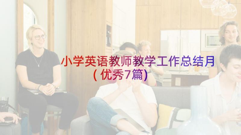 小学英语教师教学工作总结月(优秀7篇)