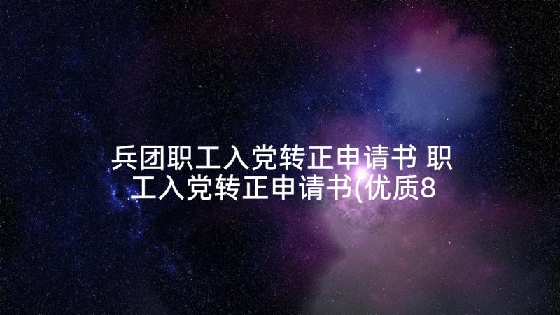 兵团职工入党转正申请书 职工入党转正申请书(优质8篇)