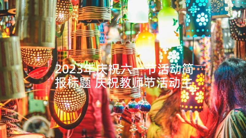 2023年庆祝六一节活动简报标题 庆祝教师节活动主持人串词(优质6篇)